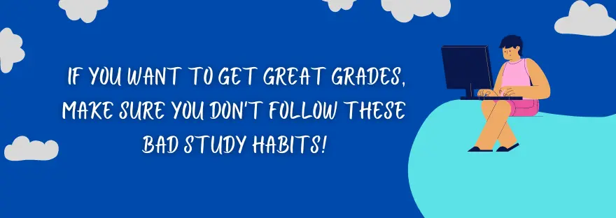 11 Bad Study Habits: If you want to Get Great Grades, Make Sure You Don't Follow These Bad Study Habits!