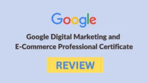 My experience and review of Google Digital Marketing and e commerce professional certificate in 2023- What I liked and disliked about it